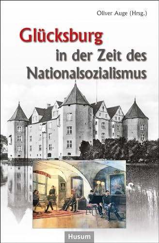 Glücksburg in der Zeit des Nationalsozialismus: Beiträge eines Symposiums auf Schloss Glücksburg von Husum Druck- und Verlagsgesellschaft