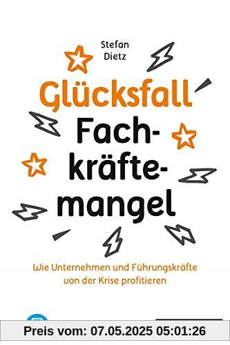 Glücksfall Fachkräftemangel: Wie Unternehmen und Führungskräfte von der Krise profitieren Glücksfall Fachkräftemangel: Wie Unternehmen und Führungskräfte von der Krise profitieren