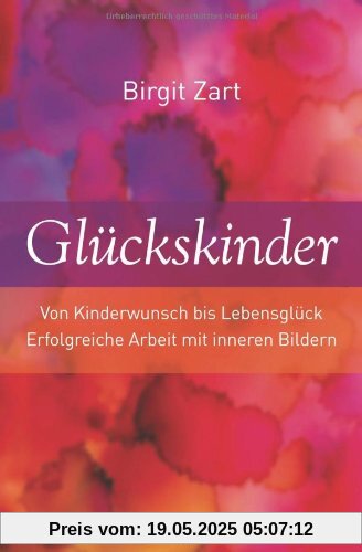 Glückskinder: Von Kinderwunsch bis Lebensglück. Erfolgreiche Arbeit mit inneren Bildern