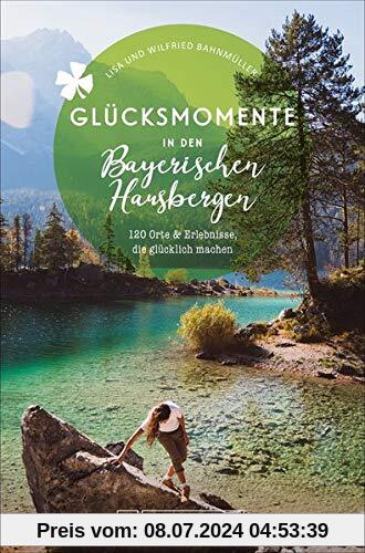 Glücksmomente in den Bayerischen Hausbergen: 146 Orte und Erlebnisse, die glücklich machen