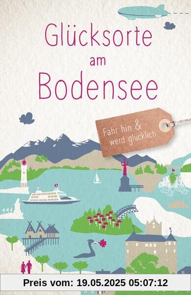 Glücksorte am Bodensee: Fahr hin & werd glücklich (Neuauflage)