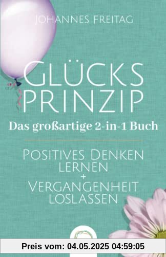 Glücksprinzip - Das großartige 2-in-1 Buch: Positives Denken lernen + Vergangenheit loslassen Glücksprinzip - Das großartige 2-in-1 Buch: Positives Denken lernen + Vergangenheit loslassen