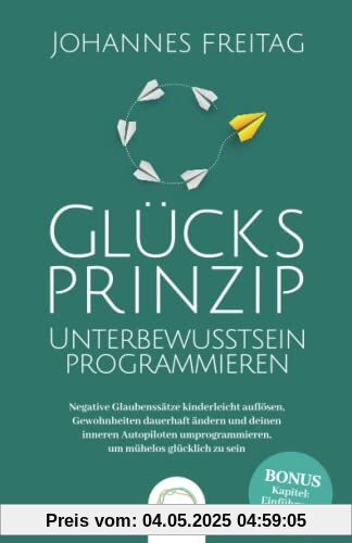 Glücksprinzip - Unterbewusstsein programmieren: Negative Glaubenssätze kinderleicht auflösen, Gewohnheiten dauerhaft ändern und deinen inneren Autopiloten umprogrammieren, um mühelos glücklich zu sein Glücksprinzip - Unterbewusstsein programmieren: Negative Glaubenssätze kinderleicht auflösen, Gewohnheiten dauerhaft ändern und deinen inneren Autopiloten umprogrammieren, um mühelos glücklich zu sein