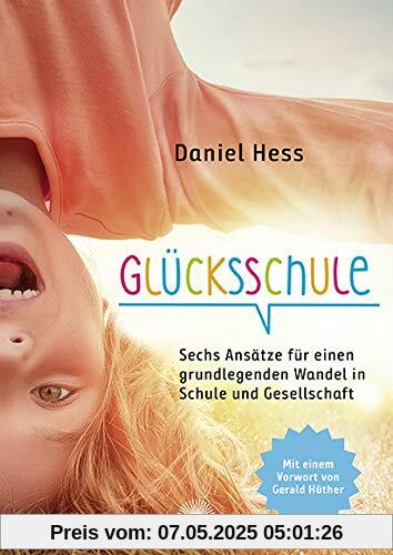 Glücksschule: Sechs Ansätze für einen grundlegenden Wandel in Schule und Gesellschaft - mit einem Vorwort von Gerald Hüther