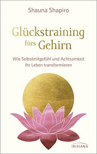 Glückstraining fürs Gehirn: Wie Selbstmitgefühl und Achtsamkeit Ihr Leben transformieren Glückstraining fürs Gehirn: Wie Selbstmitgefühl und Achtsamkeit Ihr Leben transformieren