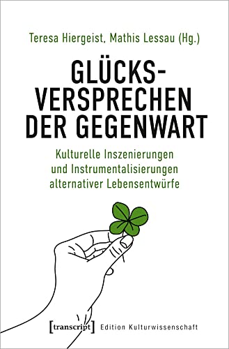 Glücksversprechen der Gegenwart: Kulturelle Inszenierungen und Instrumentalisierungen alternativer Lebensentwürfe (Edition Kulturwissenschaft, Bd. 237) von transcript Verlag