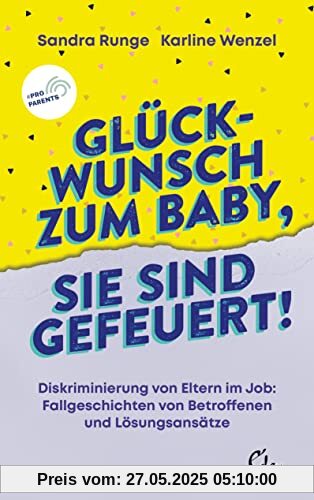 Glückwunsch zum Baby, Sie sind gefeuert!: Diskriminierung von Eltern im Job: Fallgeschichten von Betroffenen und Lösungsansätze Glückwunsch zum Baby, Sie sind gefeuert!: Diskriminierung von Eltern im Job: Fallgeschichten von Betroffenen und Lösungsansätze
