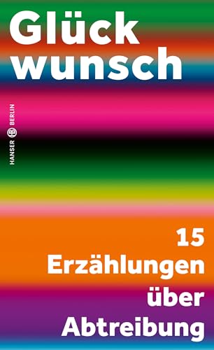 Glückwunsch: 15 Erzählungen über Abtreibung von Hanser Berlin