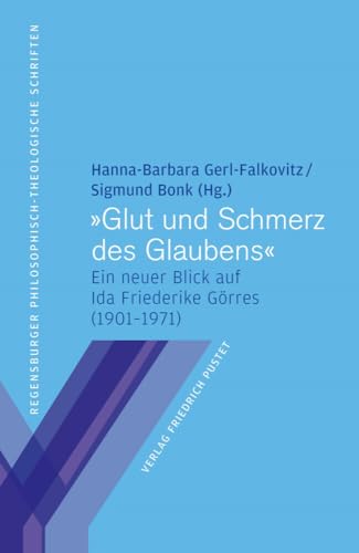 "Glut und Schmerz des Glaubens": Ein neuer Blick auf Ida Friederike Görres (1901–1971) (Regensburger philosophisch-theologische Schriften: vormals ... Hochschule St. Pölten) von Pustet, Friedrich GmbH