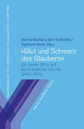 "Glut und Schmerz des Glaubens": Ein neuer Blick auf Ida Friederike Görres (1901–1971) (Regensburger philosophisch-theologische Schriften: vormals ... Hochschule St. Pölten) von Pustet, F