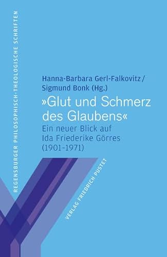 "Glut und Schmerz des Glaubens": Ein neuer Blick auf Ida Friederike Görres (1901–1971) (Regensburger philosophisch-theologische Schriften: vormals ... Hochschule St. Pölten)