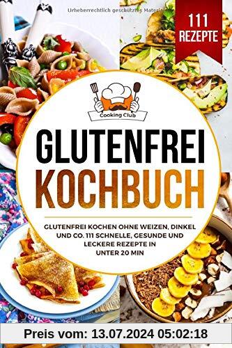 Glutenfrei Kochbuch: Glutenfrei kochen ohne Weizen, Dinkel und Co. 111 schnelle, gesunde und leckere Rezepte in unter 20 min.