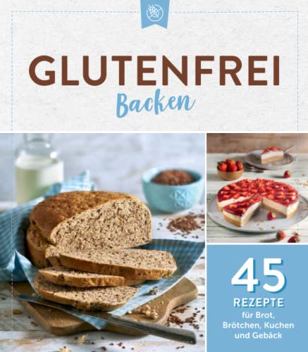 Glutenfrei backen: 45 Rezepte für Brot, Brötchen, Kuchen und Gebäck: 45 Rezepte für Brot, Brötchen, Kuchen & Gebäck