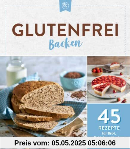 Glutenfrei backen: 45 Rezepte für Brot, Brötchen, Kuchen und Gebäck: 45 Rezepte für Brot, Brötchen, Kuchen & Gebäck