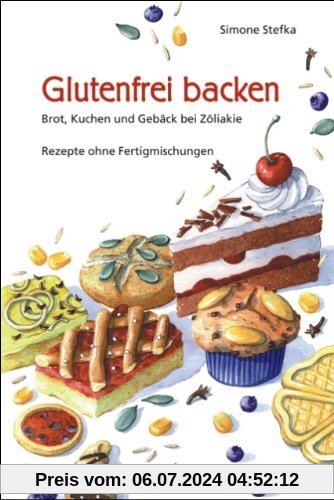 Glutenfrei backen: Brot, Kuchen und Gebäck bei Zöliakie. Rezepte ohne Fertigmischungen