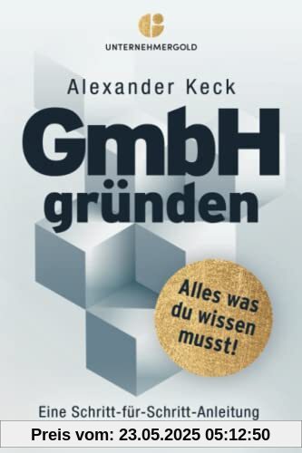 GmbH gründen: Alles, was du wissen musst – Eine Schritt-für-Schritt-Anleitung zur Gründung einer GmbH oder UG (Wissen für Unternehmer*innen: Steuern sparen, GmbH & Holding richtig nutzen)