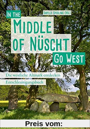 Go West - In the Middle of Nüscht. Die westliche Altmark entdecken: Ein Entschleunigungsbuch