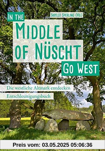 Go West - In the Middle of Nüscht. Die westliche Altmark entdecken: Ein Entschleunigungsbuch