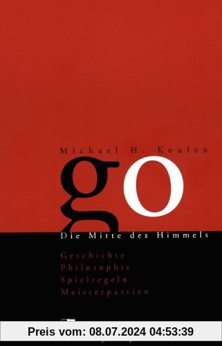 Go. Die Mitte des Himmels - Geschichte, Philosophie, Spielregeln, Meisterpartien