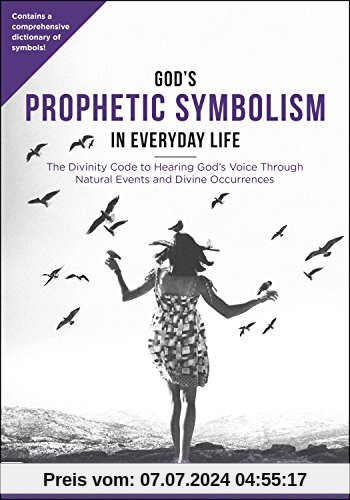 God's Prophetic Symbolism in Everyday Life: The Divinity Code to Hearing God?s Voice Through Natural Events and Divine Occurrences