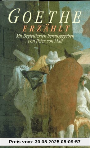 Goethe erzählt: Geschichten, Märchen, Schilderungen, Abenteuer und Geständnisse Goethe erzählt: Geschichten, Märchen, Schilderungen, Abenteuer und Geständnisse