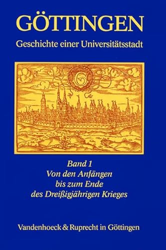 Göttingen - Geschichte einer Universitätsstadt: Göttingen I. Geschichte einer Universitätsstadt. Von den Anfängen bis zum Ende des Dreißigjährigen Krieges: Bd 1