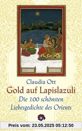 Gold auf Lapislazuli: Die 100 schönsten Liebesgedichte des Orients Gold auf Lapislazuli: Die 100 schönsten Liebesgedichte des Orients