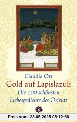 Gold auf Lapislazuli: Die 100 schönsten Liebesgedichte des Orients