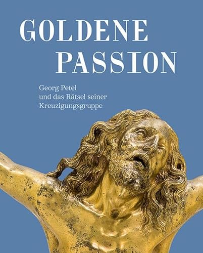 Goldene Passion: Georg Petel und das Rätsel seiner Kreuzigungsgruppe