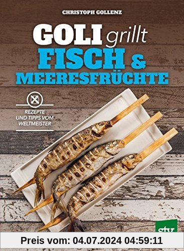 Goli grillt Fisch & Meeresfrüchte: Rezepte und Tipps vom Weltmeister