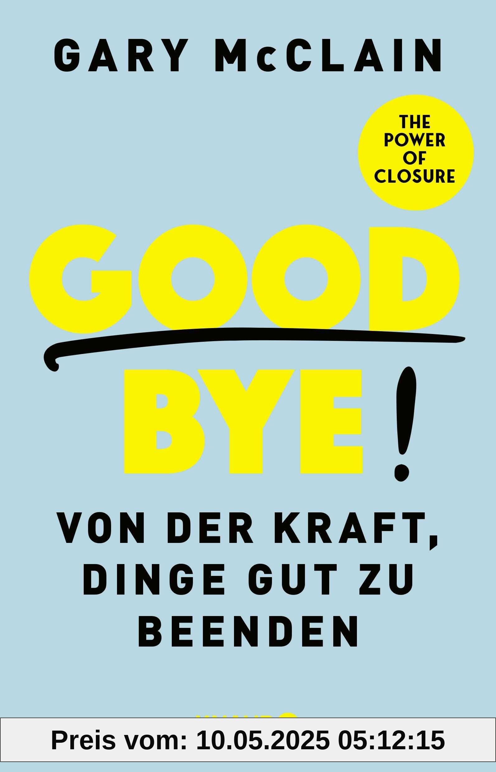 Good Bye!: Von der Kraft, Dinge gut zu beenden