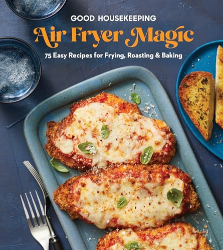 Good Housekeeping Air Fryer Magic: 75 Easy Recipes for Frying, Roasting & Baking