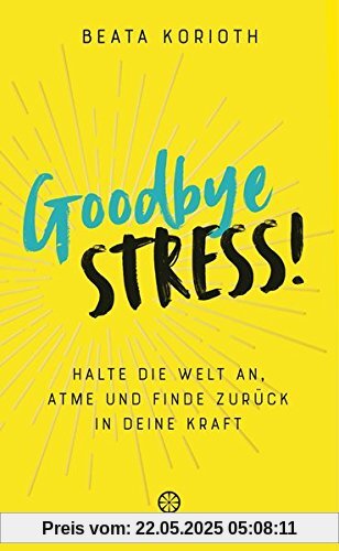 Goodbye Stress!: Halte die Welt an, atme und finde zurück in deine Kraft