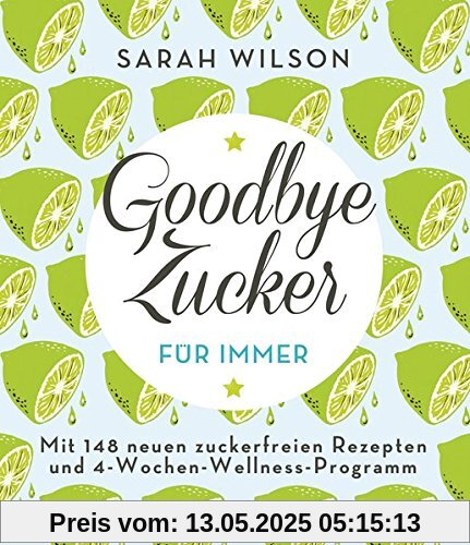 Goodbye Zucker - für immer: Mit 148 neuen zuckerfreien Rezepten und 4-Wochen-Wellness-Programm