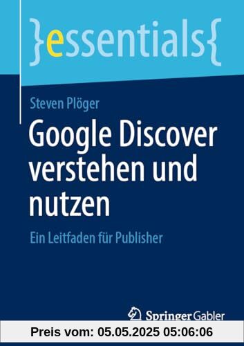 Google Discover verstehen und nutzen: Ein Leitfaden für Publisher (essentials)