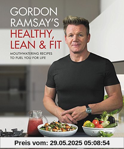 Gordon Ramsay's Healthy, Lean & Fit: Mouthwatering Recipes to Fuel You for Life