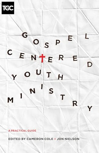 Gospel-Centered Youth Ministry: A Practical Guide (The Gospel Coalition)