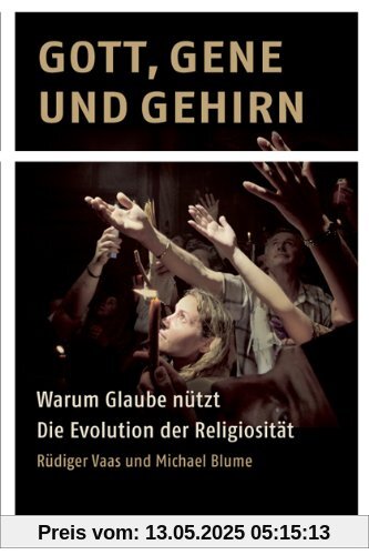 Gott, Gene und Gehirn: Warum Glaube nützt - Die Evolution der Religiosität