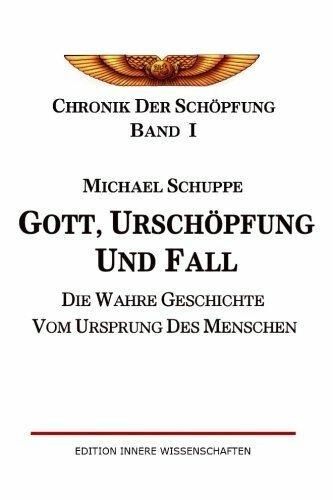 Gott, Urschöpfung und Fall: Die wahre Geschichte vom Ursprung des Menschen (Chronik der Schöpf...
