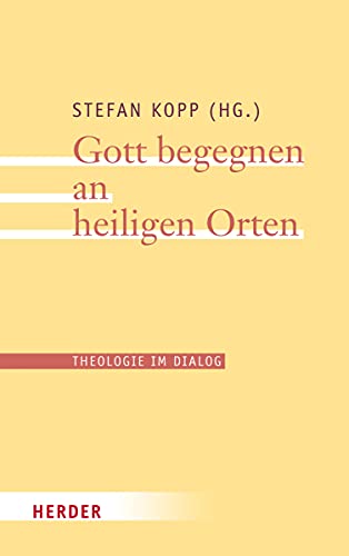 Gott begegnen an heiligen Orten (Theologie im Dialog, Band 23) von VERLAG HERDER GMBH