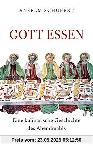 Gott essen: Eine kulinarische Geschichte des Abendmahls