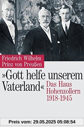 Gott helfe unserem Vaterland: Das Haus Hohenzollern 1918-1945 Gott helfe unserem Vaterland: Das Haus Hohenzollern 1918-1945