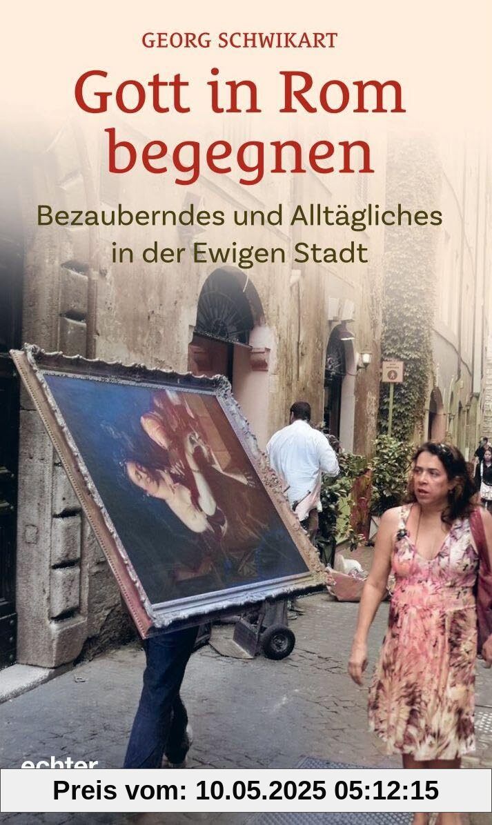Gott in Rom begegnen: Bezauberndes und Alltägliches in der Ewigen Stadt Gott in Rom begegnen: Bezauberndes und Alltägliches in der Ewigen Stadt