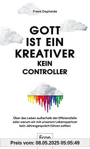 Gott ist ein Kreativer – kein Controller: Über das Leben außerhalb der Effizienzfalle oder warum wir mit unserem Lebenspartner kein Jahresgespräch führen sollten