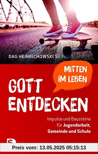 Gott mitten im Leben entdecken: Impulse und Bausteine für Jugendarbeit, Gemeinde und Schule