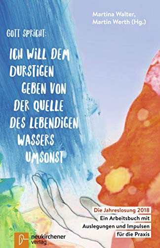 Gott spricht: Ich will dem Durstigen geben von der Quelle des lebendigen Wassers umsonst (Offenbarung 21,6): Die Jahreslosung 2018 - Ein Arbeitsbuch mit Auslegungen und Impulsen für die Praxis von Neukirchener Verlag