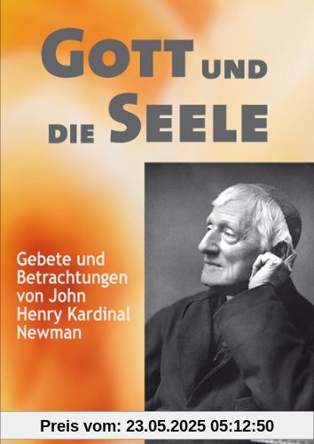 Gott und die Seele: Gebete und Betrachtungen von John Henry Kardinal Newman Gott und die Seele: Gebete und Betrachtungen von John Henry Kardinal Newman