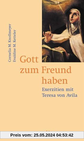 Gott zum Freund haben: Exerzitien mit Teresa von Avila