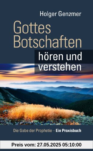 Gottes Botschaften hören und verstehen - Die Gabe der Prophetie - Ein Praxisbuch