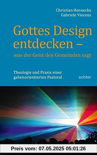 Gottes Design entdecken - was der Geist den Gemeinden sagt: Theologie und Praxis einer gabenorientierten Pastoral Gottes Design entdecken - was der Geist den Gemeinden sagt: Theologie und Praxis einer gabenorientierten Pastoral